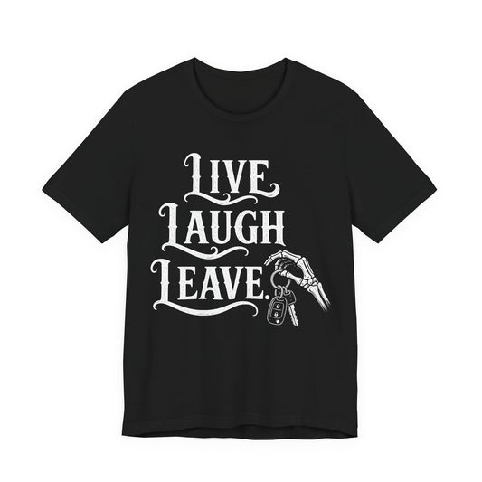 Live Laugh Leave. — Live Laugh Leave Tee