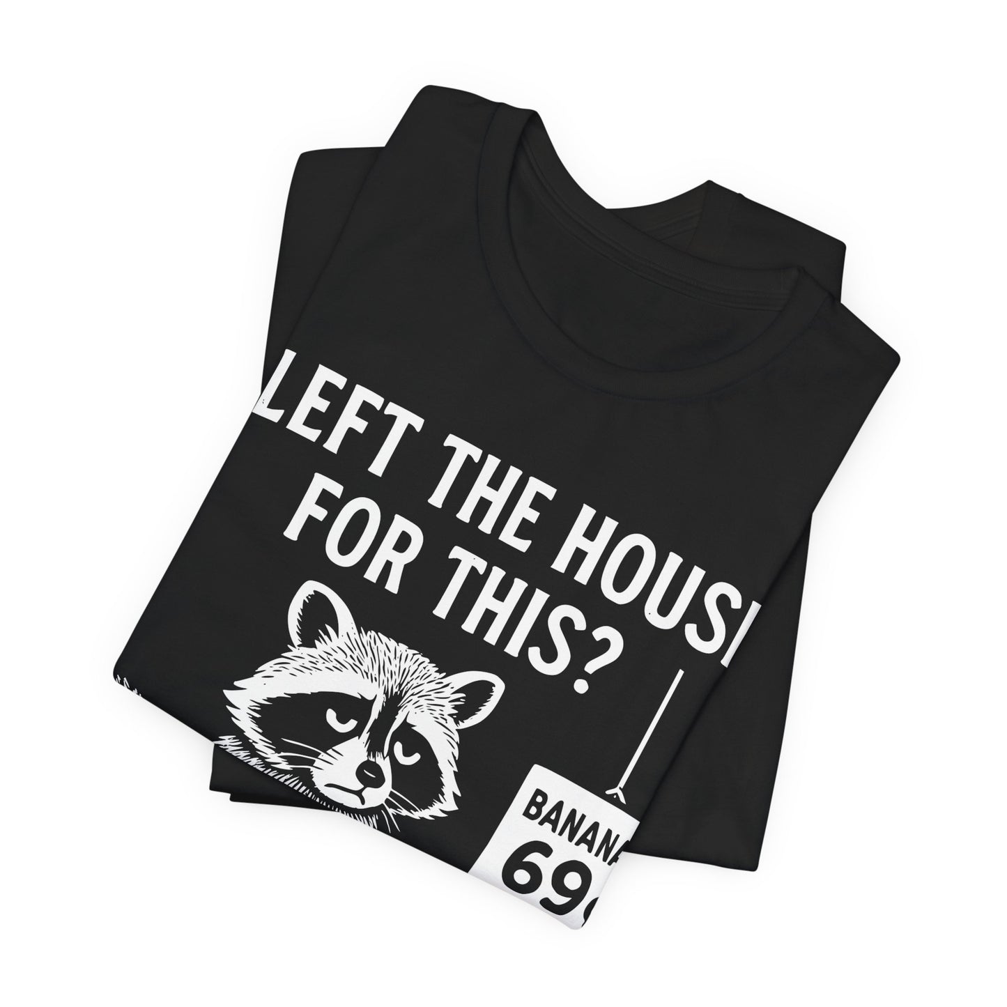 I Left The House For This? — Raccoon with Banana Tee